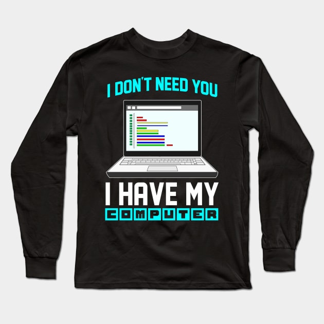 I Don't Need You I Have My Computer Geek Gift Funny Encoder Long Sleeve T-Shirt by Proficient Tees